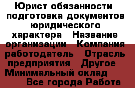 Юрист обязанности: подготовка документов юридического характера › Название организации ­ Компания-работодатель › Отрасль предприятия ­ Другое › Минимальный оклад ­ 26 000 - Все города Работа » Вакансии   . Мордовия респ.
